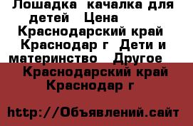 Лошадка -качалка для детей › Цена ­ 500 - Краснодарский край, Краснодар г. Дети и материнство » Другое   . Краснодарский край,Краснодар г.